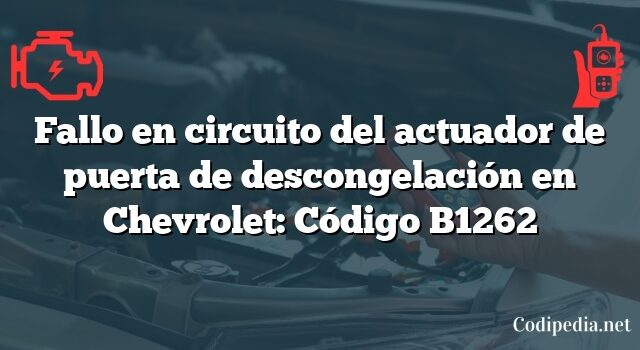 Fallo en circuito del actuador de puerta de descongelación en Chevrolet: Código B1262