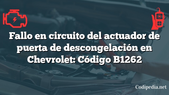 Fallo en circuito del actuador de puerta de descongelación en Chevrolet: Código B1262