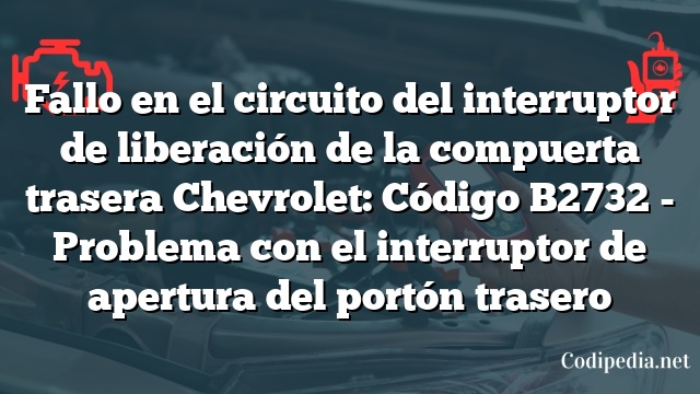 Fallo en el circuito del interruptor de liberación de la compuerta trasera Chevrolet: Código B2732 - Problema con el interruptor de apertura del portón trasero