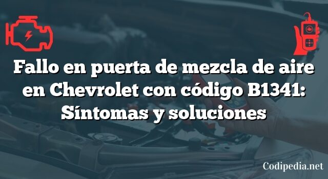 Fallo en puerta de mezcla de aire en Chevrolet con código B1341: Síntomas y soluciones