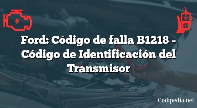 Ford: Código de falla B1218 - Código de Identificación del Transmisor