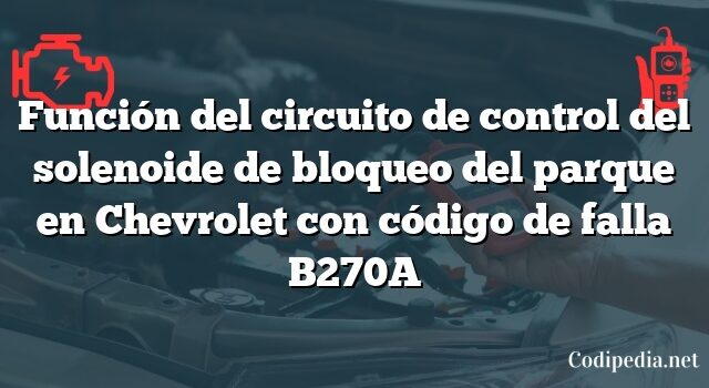 Función del circuito de control del solenoide de bloqueo del parque en Chevrolet con código de falla B270A