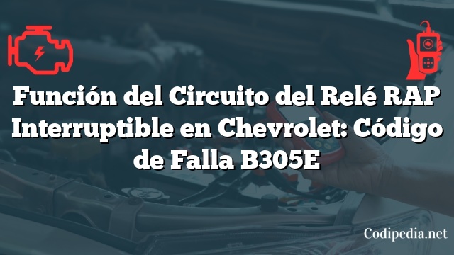 Función del Circuito del Relé RAP Interruptible en Chevrolet: Código de Falla B305E