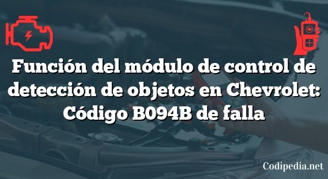 Función del módulo de control de detección de objetos en Chevrolet: Código B094B de falla