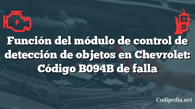 Función del módulo de control de detección de objetos en Chevrolet: Código B094B de falla