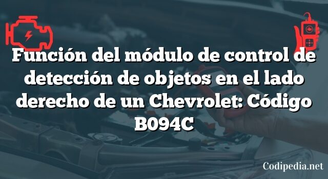 Función del módulo de control de detección de objetos en el lado derecho de un Chevrolet: Código B094C