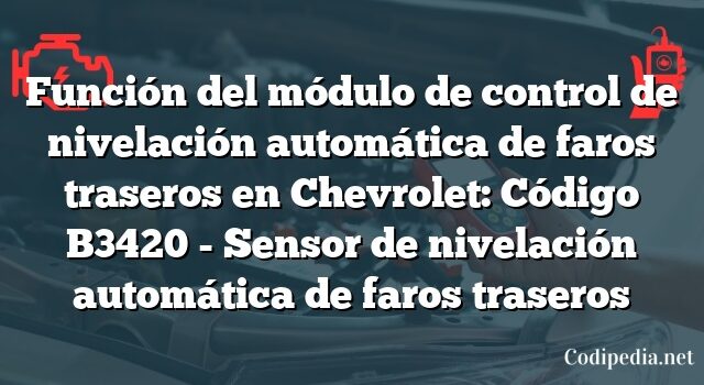 Función del módulo de control de nivelación automática de faros traseros en Chevrolet: Código B3420 - Sensor de nivelación automática de faros traseros