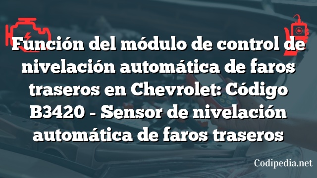 Función del módulo de control de nivelación automática de faros traseros en Chevrolet: Código B3420 - Sensor de nivelación automática de faros traseros