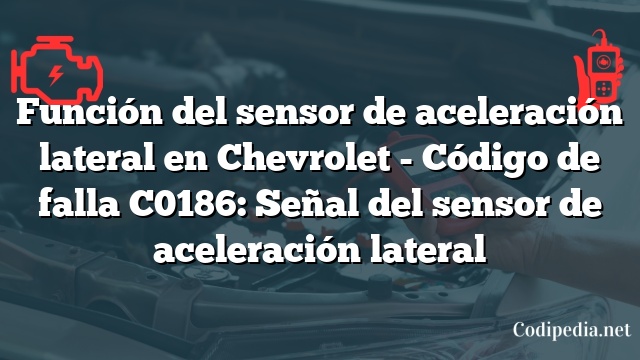 Función del sensor de aceleración lateral en Chevrolet - Código de falla C0186: Señal del sensor de aceleración lateral