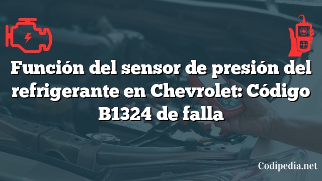 Función del sensor de presión del refrigerante en Chevrolet: Código B1324 de falla