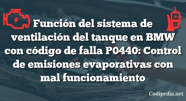 Función del sistema de ventilación del tanque en BMW con código de falla P0440: Control de emisiones evaporativas con mal funcionamiento