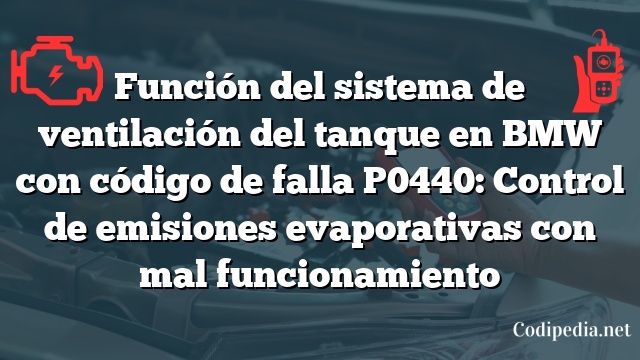 Función del sistema de ventilación del tanque en BMW con código de falla P0440: Control de emisiones evaporativas con mal funcionamiento