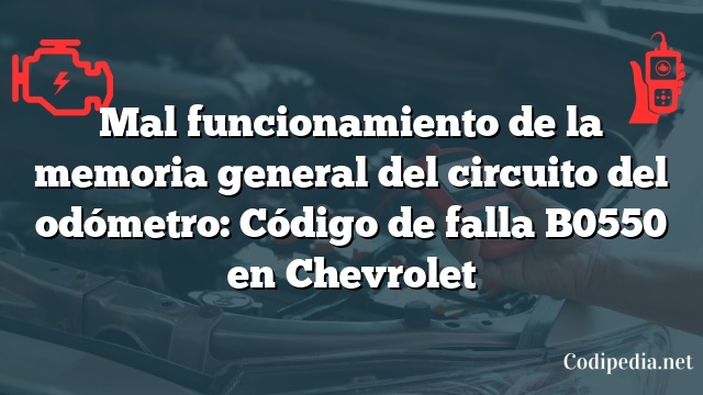 Mal funcionamiento de la memoria general del circuito del odómetro: Código de falla B0550 en Chevrolet