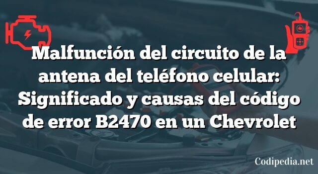 Malfunción del circuito de la antena del teléfono celular: Significado y causas del código de error B2470 en un Chevrolet