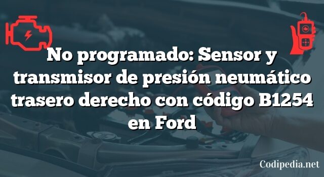 No programado: Sensor y transmisor de presión neumático trasero derecho con código B1254 en Ford