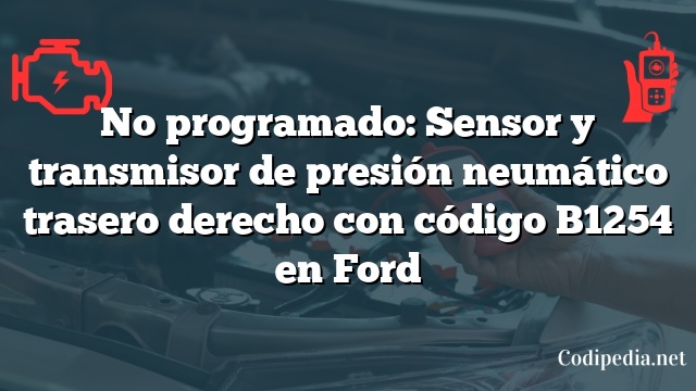 No programado: Sensor y transmisor de presión neumático trasero derecho con código B1254 en Ford