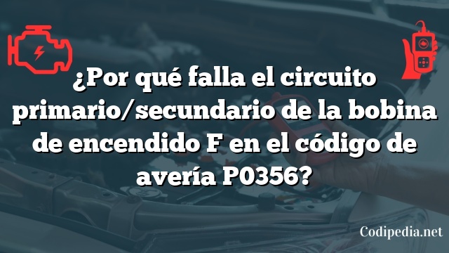 ¿Por qué falla el circuito primario/secundario de la bobina de encendido F en el código de avería P0356?