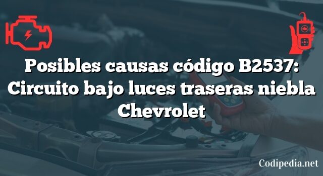 Posibles causas código B2537: Circuito bajo luces traseras niebla Chevrolet