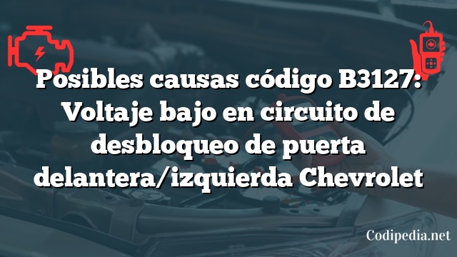 Posibles causas código B3127: Voltaje bajo en circuito de desbloqueo de puerta delantera/izquierda Chevrolet