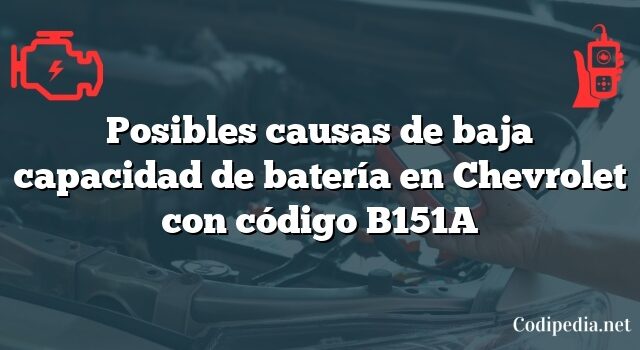 Posibles causas de baja capacidad de batería en Chevrolet con código B151A