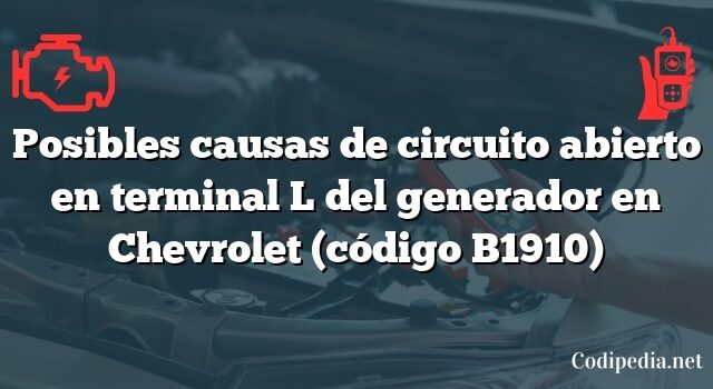 Posibles causas de circuito abierto en terminal L del generador en Chevrolet (código B1910)