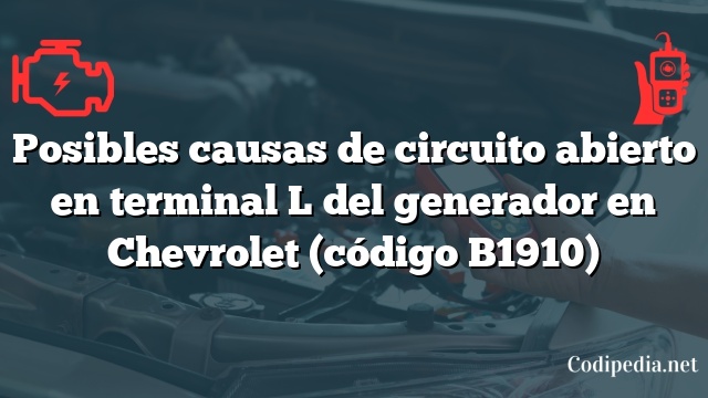 Posibles causas de circuito abierto en terminal L del generador en Chevrolet (código B1910)