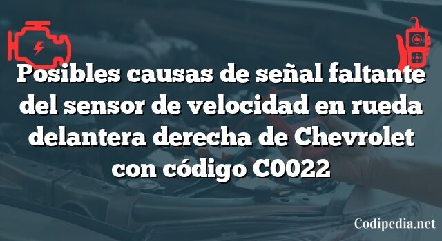 Posibles causas de señal faltante del sensor de velocidad en rueda delantera derecha de Chevrolet con código C0022