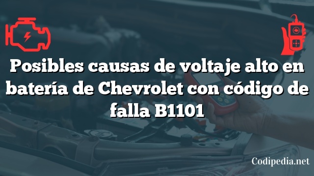 Posibles causas de voltaje alto en batería de Chevrolet con código de falla B1101