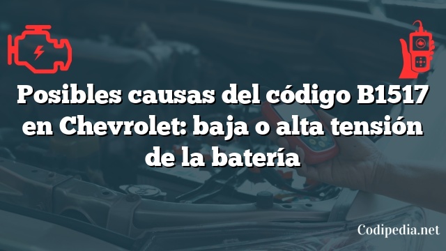 Posibles causas del código B1517 en Chevrolet: baja o alta tensión de la batería