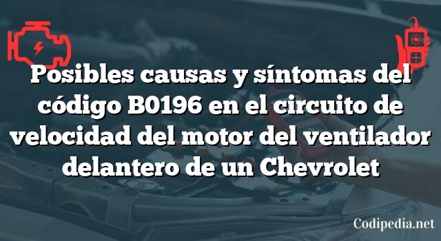 Posibles causas y síntomas del código B0196 en el circuito de velocidad del motor del ventilador delantero de un Chevrolet