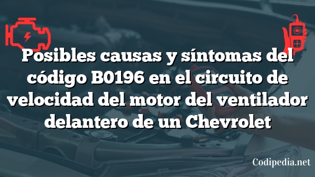 Posibles causas y síntomas del código B0196 en el circuito de velocidad del motor del ventilador delantero de un Chevrolet