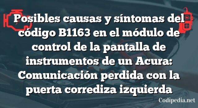 Posibles causas y síntomas del código B1163 en el módulo de control de la pantalla de instrumentos de un Acura: Comunicación perdida con la puerta corrediza izquierda