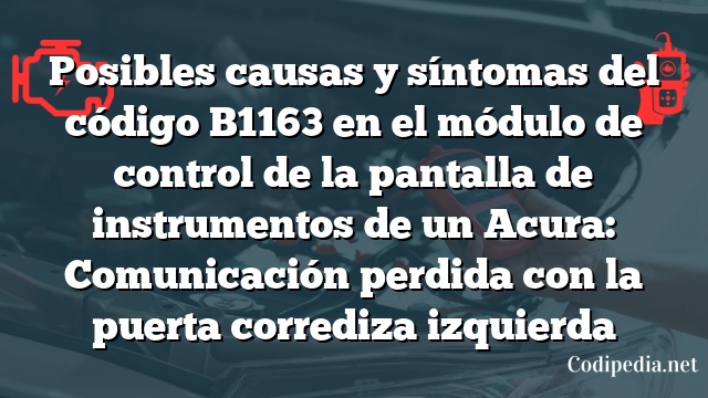 Posibles causas y síntomas del código B1163 en el módulo de control de la pantalla de instrumentos de un Acura: Comunicación perdida con la puerta corrediza izquierda