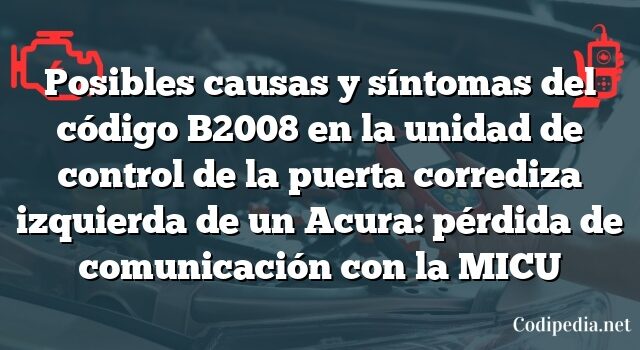 Posibles causas y síntomas del código B2008 en la unidad de control de la puerta corrediza izquierda de un Acura: pérdida de comunicación con la MICU