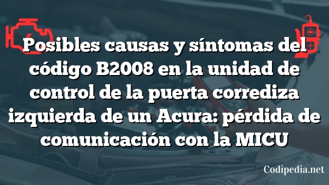 Posibles causas y síntomas del código B2008 en la unidad de control de la puerta corrediza izquierda de un Acura: pérdida de comunicación con la MICU