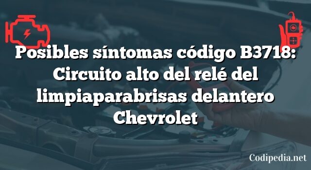 Posibles síntomas código B3718: Circuito alto del relé del limpiaparabrisas delantero Chevrolet