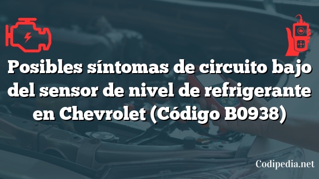 Posibles síntomas de circuito bajo del sensor de nivel de refrigerante en Chevrolet (Código B0938)