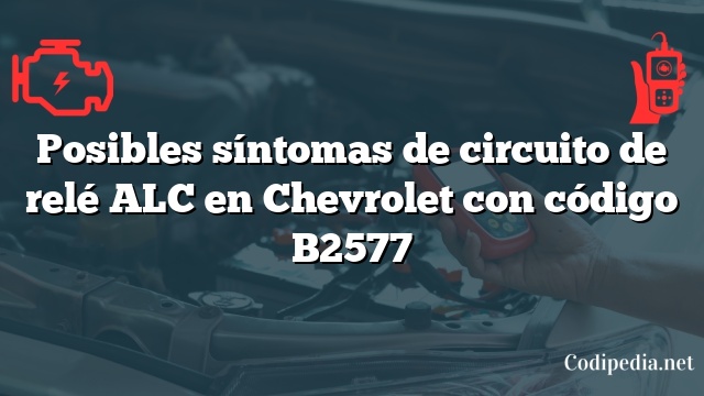 Posibles síntomas de circuito de relé ALC en Chevrolet con código B2577