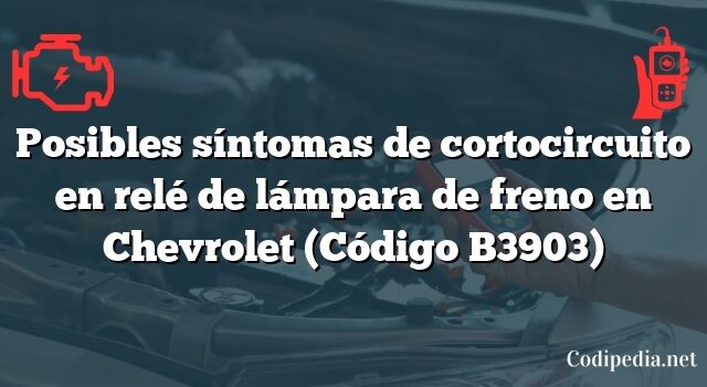 Posibles síntomas de cortocircuito en relé de lámpara de freno en Chevrolet (Código B3903)