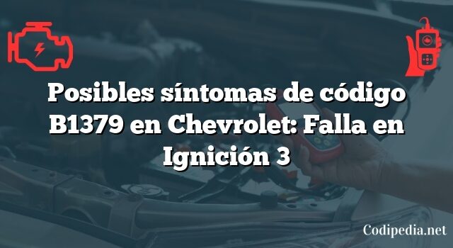 Posibles síntomas de código B1379 en Chevrolet: Falla en Ignición 3