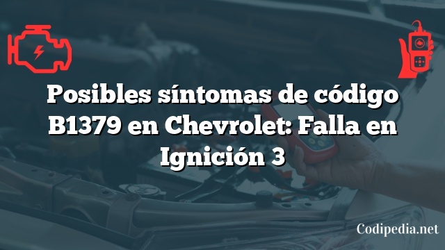 Posibles síntomas de código B1379 en Chevrolet: Falla en Ignición 3