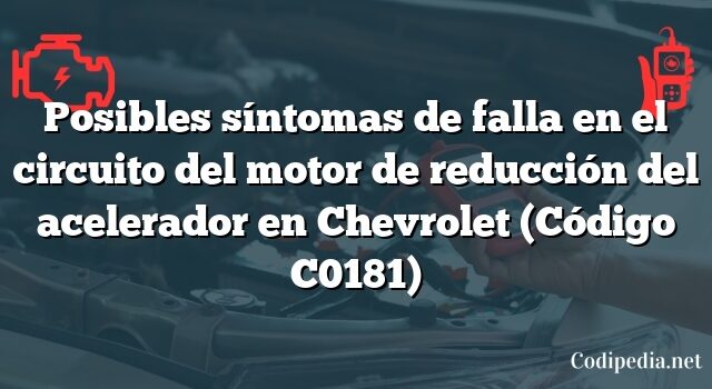 Posibles síntomas de falla en el circuito del motor de reducción del acelerador en Chevrolet (Código C0181)