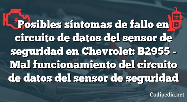 Posibles síntomas de fallo en circuito de datos del sensor de seguridad en Chevrolet: B2955 - Mal funcionamiento del circuito de datos del sensor de seguridad