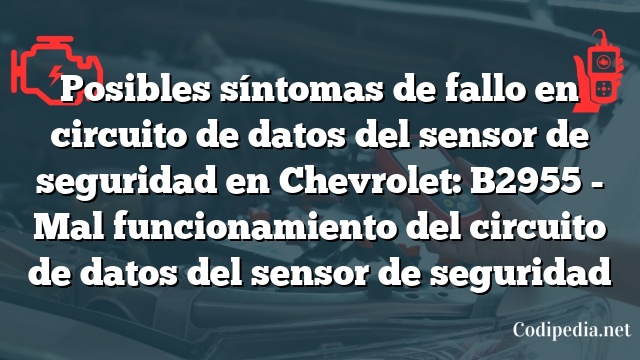 Posibles síntomas de fallo en circuito de datos del sensor de seguridad en Chevrolet: B2955 - Mal funcionamiento del circuito de datos del sensor de seguridad