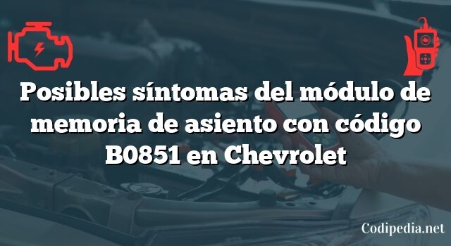 Posibles síntomas del módulo de memoria de asiento con código B0851 en Chevrolet