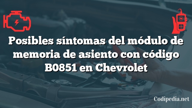 Posibles síntomas del módulo de memoria de asiento con código B0851 en Chevrolet