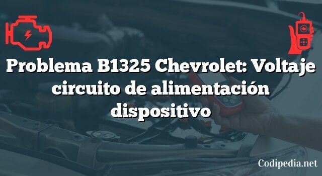 Problema B1325 Chevrolet: Voltaje circuito de alimentación dispositivo