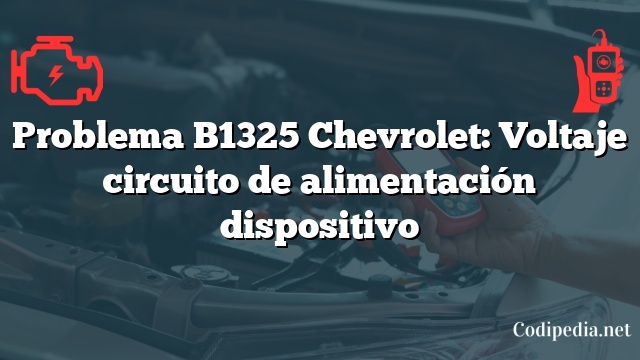 Problema B1325 Chevrolet: Voltaje circuito de alimentación dispositivo