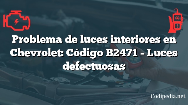 Problema de luces interiores en Chevrolet: Código B2471 - Luces defectuosas