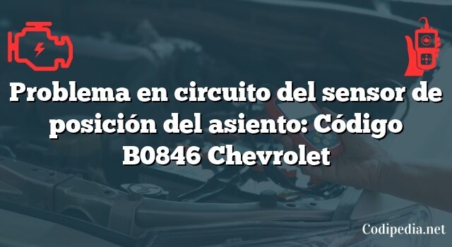 Problema en circuito del sensor de posición del asiento: Código B0846 Chevrolet